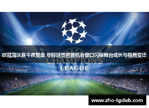 欧冠淘汰赛今夜复盘 年轻球员把握机会窗口闪耀舞台成长与格局变迁