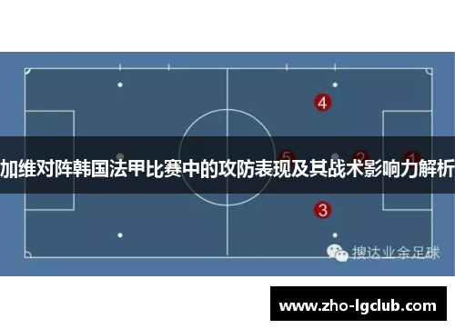 加维对阵韩国法甲比赛中的攻防表现及其战术影响力解析