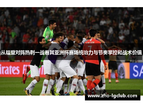 从福登对阵热刺一战看其亚洲杯赛场统治力与节奏掌控和战术价值