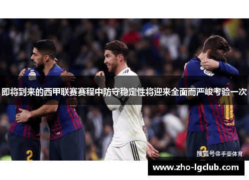 即将到来的西甲联赛赛程中防守稳定性将迎来全面而严峻考验一次