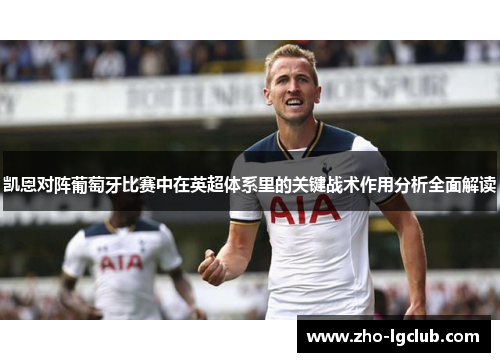 凯恩对阵葡萄牙比赛中在英超体系里的关键战术作用分析全面解读 凯恩对阵葡萄牙比赛中在英超体系里的关键战术作用分析全面解读