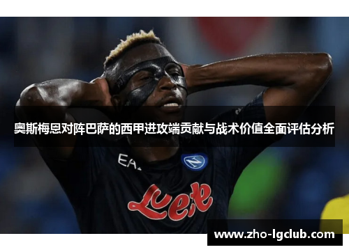 奥斯梅恩对阵巴萨的西甲进攻端贡献与战术价值全面评估分析