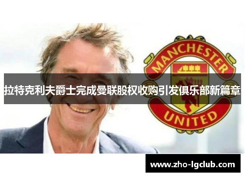 拉特克利夫爵士完成曼联股权收购引发俱乐部新篇章 拉特克利夫爵士完成曼联股权收购引发俱乐部新篇章