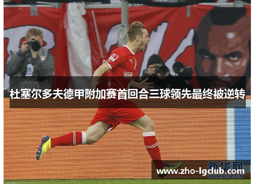 杜塞尔多夫德甲附加赛首回合三球领先最终被逆转