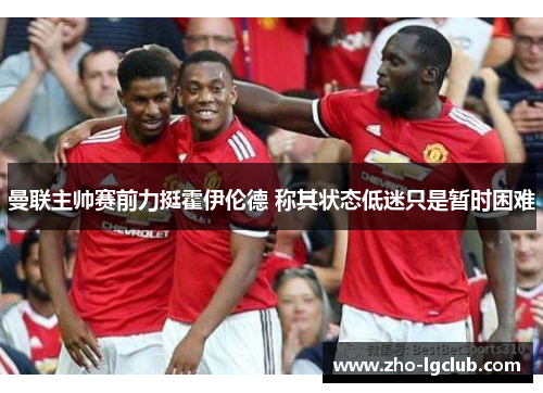 曼联主帅赛前力挺霍伊伦德 称其状态低迷只是暂时困难 曼联主帅赛前力挺霍伊伦德 称其状态低迷只是暂时困难