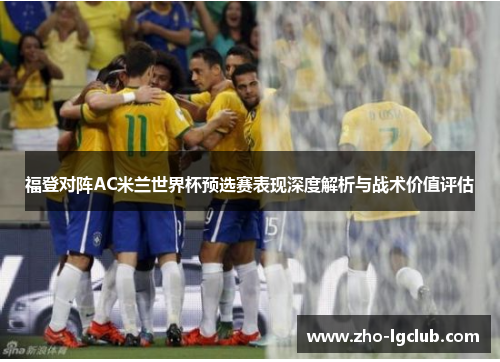 福登对阵AC米兰世界杯预选赛表现深度解析与战术价值评估