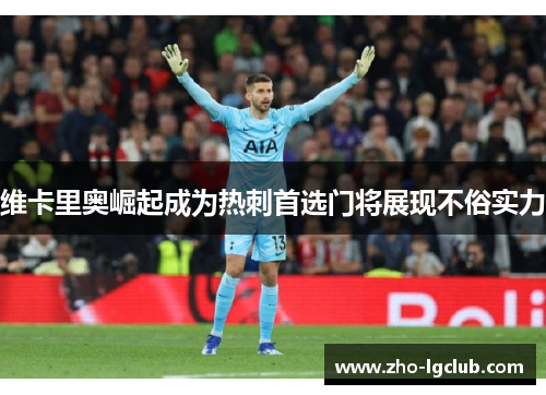维卡里奥崛起成为热刺首选门将展现不俗实力 维卡里奥崛起成为热刺首选门将展现不俗实力