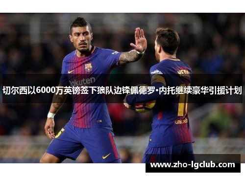 切尔西以6000万英镑签下狼队边锋佩德罗·内托继续豪华引援计划