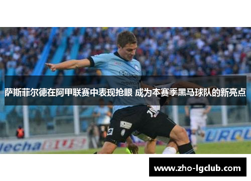 萨斯菲尔德在阿甲联赛中表现抢眼 成为本赛季黑马球队的新亮点