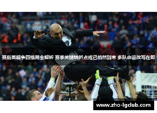 赛后英超争四格局全解析 赛季关键转折点或已悄然到来 多队命运改写在即